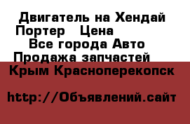 Двигатель на Хендай Портер › Цена ­ 90 000 - Все города Авто » Продажа запчастей   . Крым,Красноперекопск